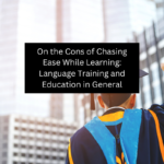 On the Cons of Chasing Ease While Learning: Language Training and Education in General