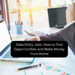 Data Entry Jobs: How to Find Opportunities and Make Money from Home